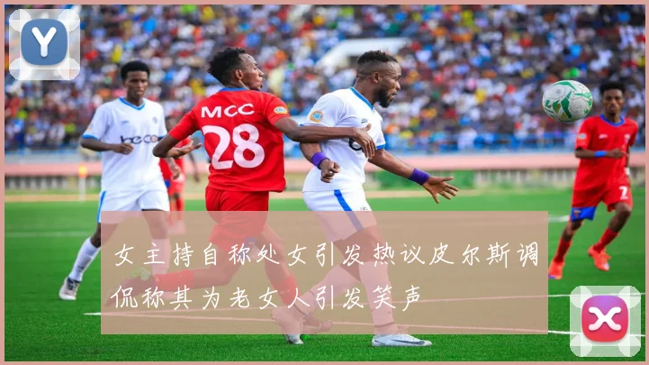 女主持自称处女引发热议皮尔斯调侃称其为老女人引发笑声