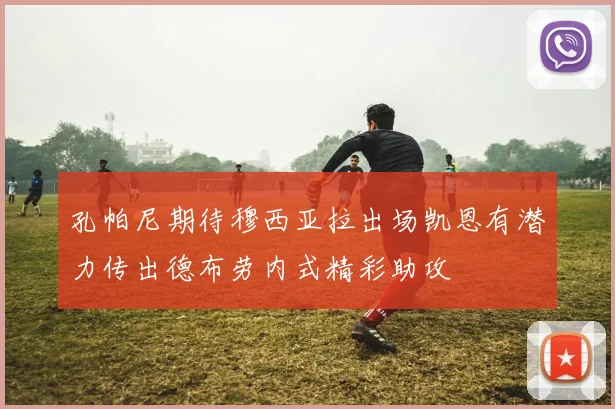 孔帕尼期待穆西亚拉出场凯恩有潜力传出德布劳内式精彩助攻