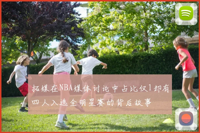 拓媒在NBA媒体讨论中占比仅1却有四人入选全明星赛的背后故事