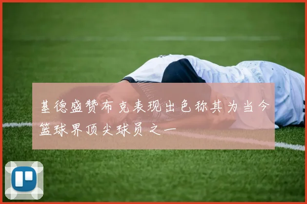 基德盛赞布克表现出色称其为当今篮球界顶尖球员之一