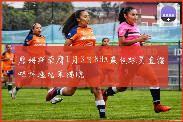 詹姆斯荣膺1月3日NBA最佳球员直播吧评选结果揭晓