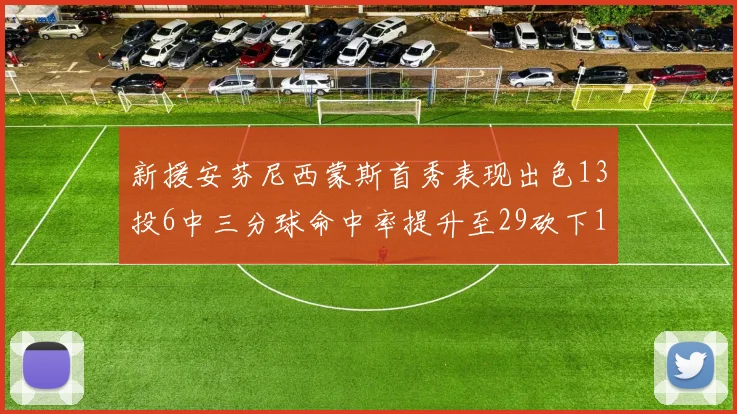 新援安芬尼西蒙斯首秀表现出色13投6中三分球命中率提升至29砍下18分3助攻