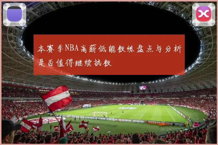 本赛季NBA高薪低能教练盘点与分析是否值得继续执教