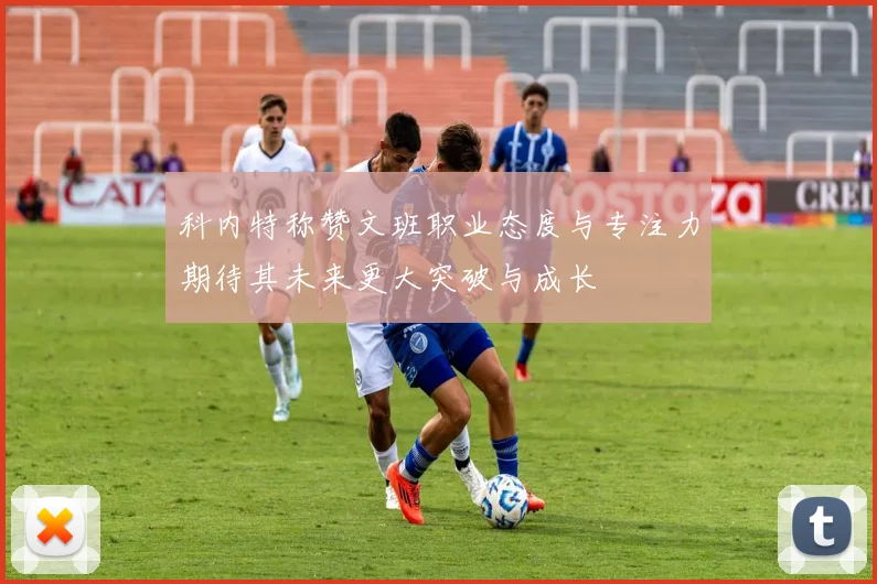 科内特称赞文班职业态度与专注力期待其未来更大突破与成长