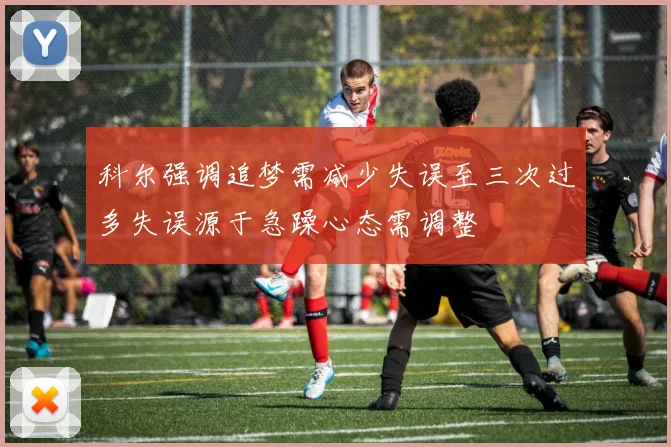 科尔强调追梦需减少失误至三次过多失误源于急躁心态需调整