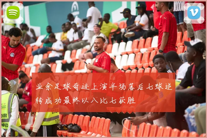 业余足球奇迹上演半场落后七球逆转成功最终以八比七获胜