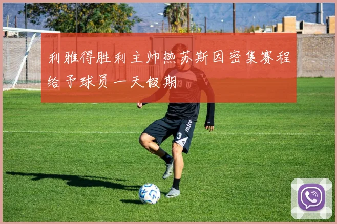 利雅得胜利主帅热苏斯因密集赛程给予球员一天假期