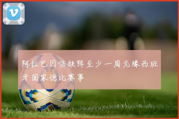 阿拉巴因伤缺阵至少一周无缘西班牙国家德比赛事
